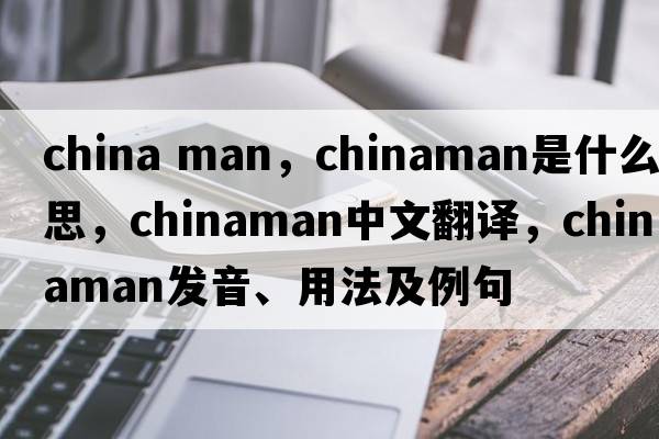 china man，Chinaman是什么意思，Chinaman中文翻譯，Chinaman發(fā)音、用法及例句