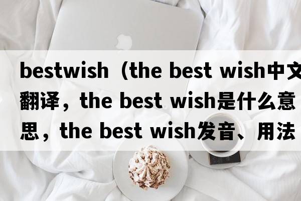 bestwish（the best wish中文翻譯，the best wish是什么意思，the best wish發(fā)音、用法及例句）