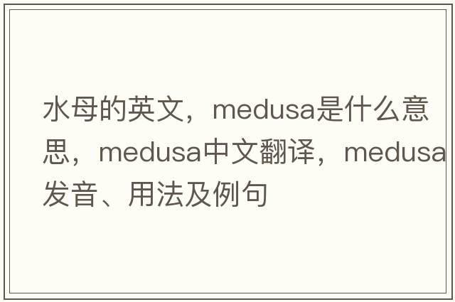 水母的英文，Medusa是什么意思，Medusa中文翻譯，Medusa發(fā)音、用法及例句
