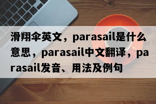 滑翔傘英文，parasail是什么意思，parasail中文翻譯，parasail發(fā)音、用法及例句
