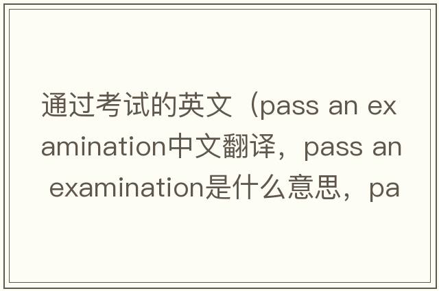 通過考試的英文（pass an examination中文翻譯，pass an examination是什么意思，pass an examination發(fā)音、用法及例句）