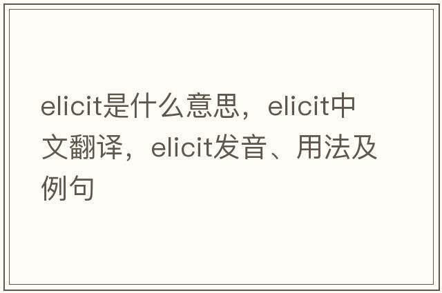 elicit是什么意思，elicit中文翻譯，elicit發(fā)音、用法及例句