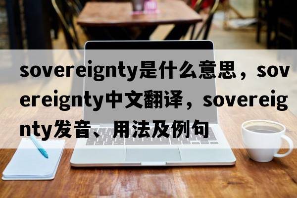 sovereignty是什么意思，sovereignty中文翻譯，sovereignty發(fā)音、用法及例句