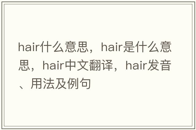 hair什么意思，hair是什么意思，hair中文翻譯，hair發(fā)音、用法及例句