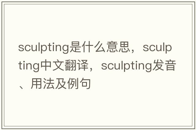 sculpting是什么意思，sculpting中文翻譯，sculpting發(fā)音、用法及例句