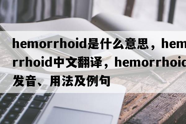 hemorrhoid是什么意思，hemorrhoid中文翻譯，hemorrhoid發(fā)音、用法及例句