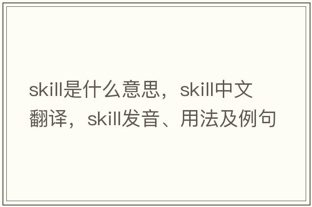 skill是什么意思，skill中文翻譯，skill發(fā)音、用法及例句