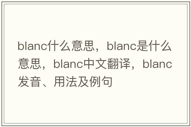 blanc什么意思，blanc是什么意思，blanc中文翻譯，blanc發(fā)音、用法及例句