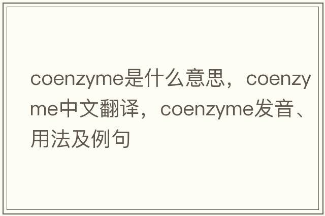coenzyme是什么意思，coenzyme中文翻譯，coenzyme發(fā)音、用法及例句
