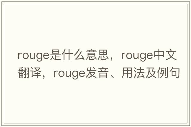 rouge是什么意思，rouge中文翻譯，rouge發(fā)音、用法及例句