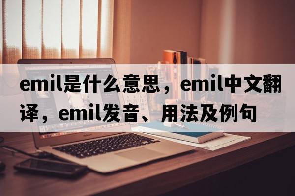 emil是什么意思，emil中文翻譯，emil發(fā)音、用法及例句
