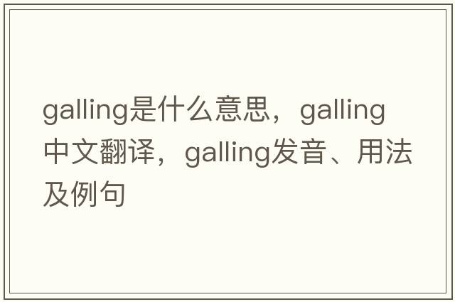 galling是什么意思，galling中文翻譯，galling發(fā)音、用法及例句