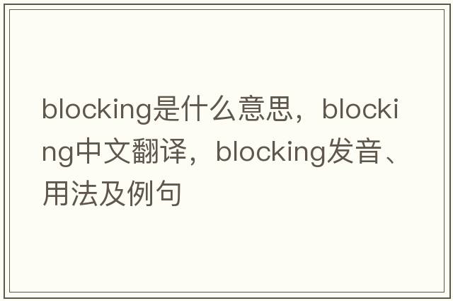 blocking是什么意思，blocking中文翻譯，blocking發(fā)音、用法及例句