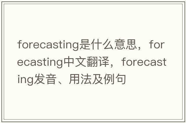 forecasting是什么意思，forecasting中文翻譯，forecasting發(fā)音、用法及例句