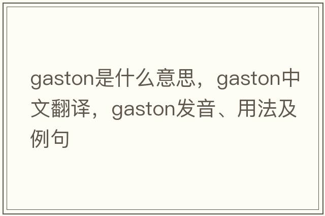 gaston是什么意思，gaston中文翻譯，gaston發(fā)音、用法及例句