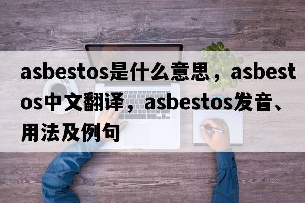 asbestos是什么意思，asbestos中文翻譯，asbestos發(fā)音、用法及例句