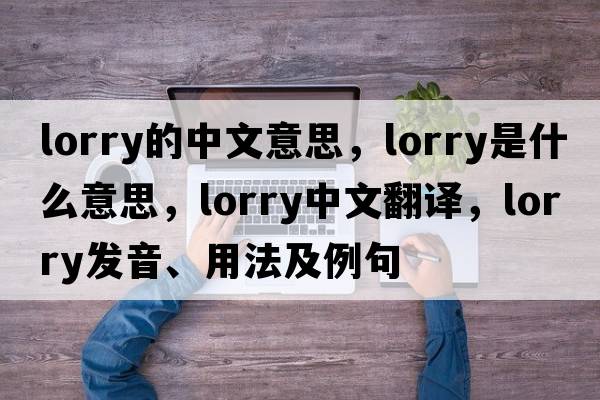 lorry的中文意思，lorry是什么意思，lorry中文翻譯，lorry發(fā)音、用法及例句