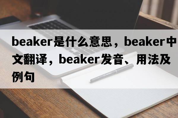 beaker是什么意思，beaker中文翻譯，beaker發(fā)音、用法及例句