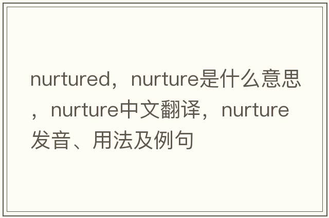 nurtured，nurture是什么意思，nurture中文翻譯，nurture發(fā)音、用法及例句