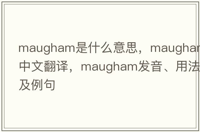 Maugham是什么意思，Maugham中文翻譯，Maugham發(fā)音、用法及例句