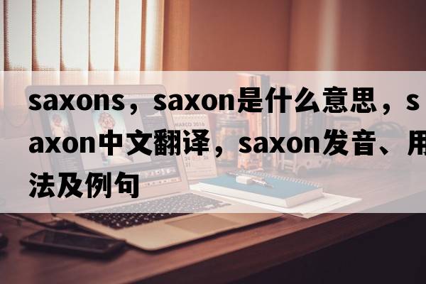 saxons，Saxon是什么意思，Saxon中文翻譯，Saxon發(fā)音、用法及例句