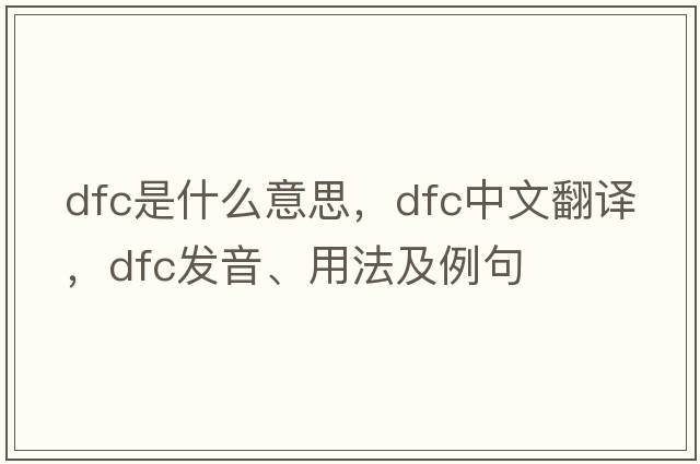 dfc是什么意思，dfc中文翻譯，dfc發(fā)音、用法及例句