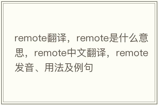 remote翻譯，remote是什么意思，remote中文翻譯，remote發(fā)音、用法及例句