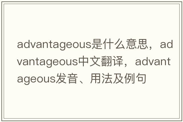 advantageous是什么意思，advantageous中文翻譯，advantageous發(fā)音、用法及例句