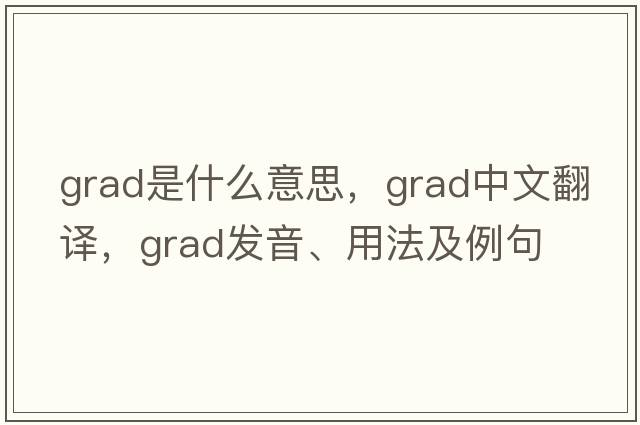grad是什么意思，grad中文翻譯，grad發(fā)音、用法及例句