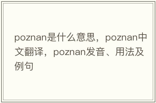 Poznan是什么意思，Poznan中文翻譯，Poznan發(fā)音、用法及例句