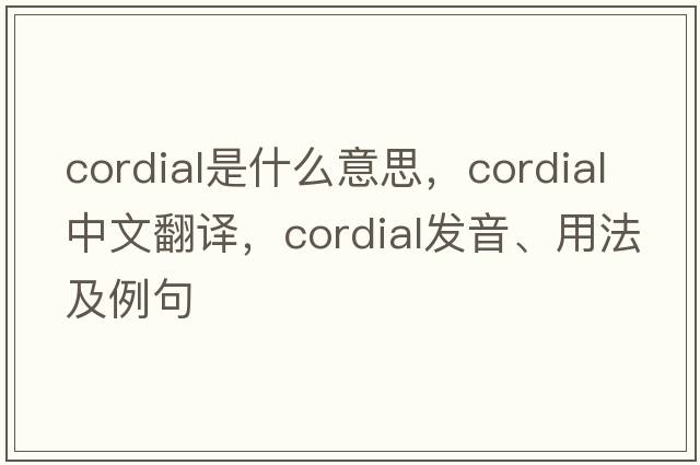 cordial是什么意思，cordial中文翻譯，cordial發(fā)音、用法及例句