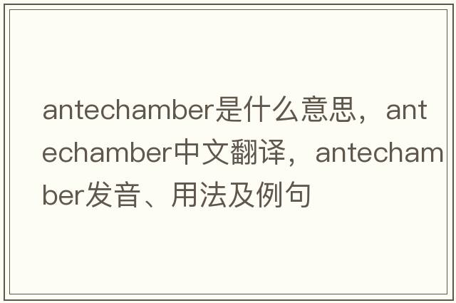 antechamber是什么意思，antechamber中文翻譯，antechamber發(fā)音、用法及例句