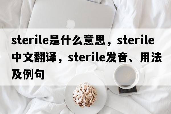 sterile是什么意思，sterile中文翻譯，sterile發(fā)音、用法及例句