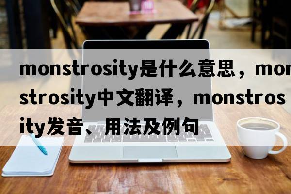 monstrosity是什么意思，monstrosity中文翻譯，monstrosity發(fā)音、用法及例句