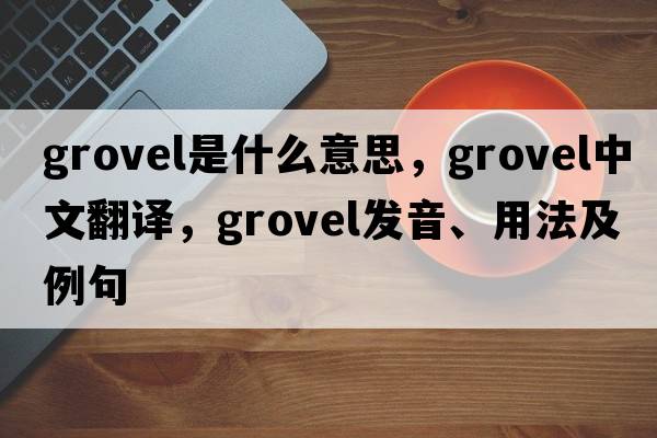 grovel是什么意思，grovel中文翻譯，grovel發(fā)音、用法及例句
