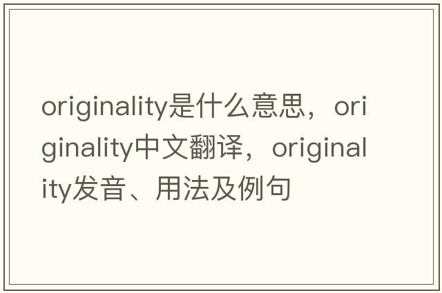 originality是什么意思，originality中文翻譯，originality發(fā)音、用法及例句