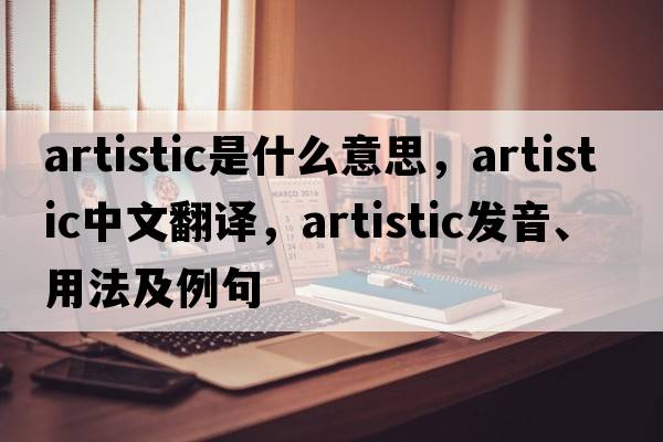 artistic是什么意思，artistic中文翻譯，artistic發(fā)音、用法及例句