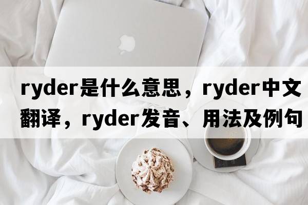 Ryder是什么意思，Ryder中文翻譯，Ryder發(fā)音、用法及例句