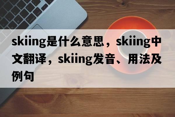 skiing是什么意思，skiing中文翻譯，skiing發(fā)音、用法及例句