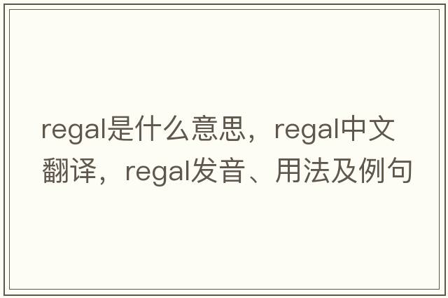 regal是什么意思，regal中文翻譯，regal發(fā)音、用法及例句