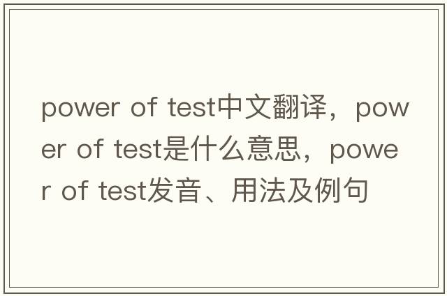 power of test中文翻譯，power of test是什么意思，power of test發(fā)音、用法及例句