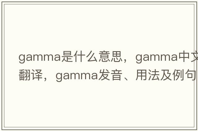 gamma是什么意思，gamma中文翻譯，gamma發(fā)音、用法及例句