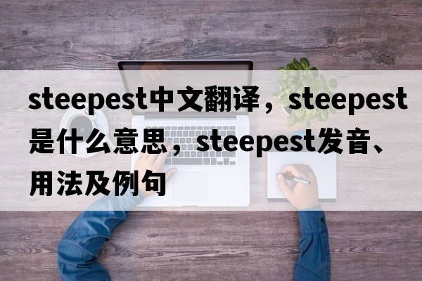 steepest中文翻譯，steepest是什么意思，steepest發(fā)音、用法及例句
