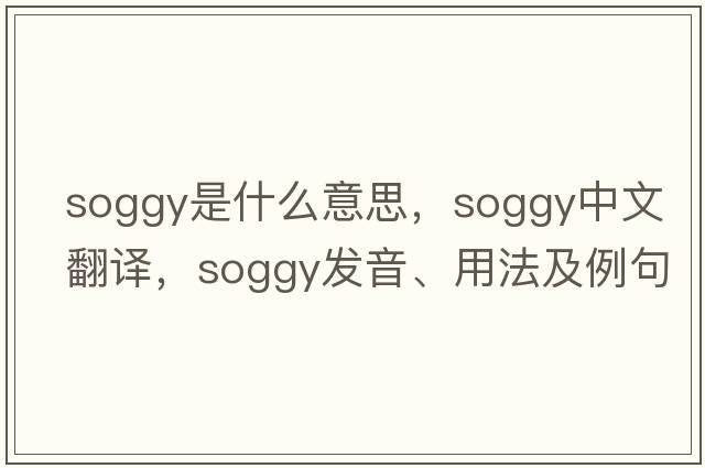 soggy是什么意思，soggy中文翻譯，soggy發(fā)音、用法及例句