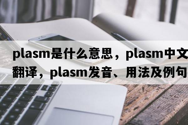 plasm是什么意思，plasm中文翻譯，plasm發(fā)音、用法及例句