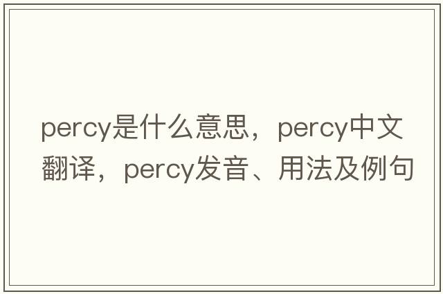 percy是什么意思，percy中文翻譯，percy發(fā)音、用法及例句