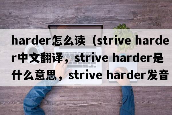 harder怎么讀（strive harder中文翻譯，strive harder是什么意思，strive harder發(fā)音、用法及例句）