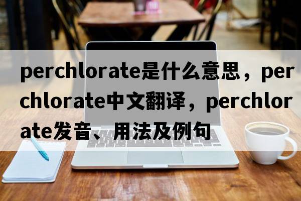 perchlorate是什么意思，perchlorate中文翻譯，perchlorate發(fā)音、用法及例句
