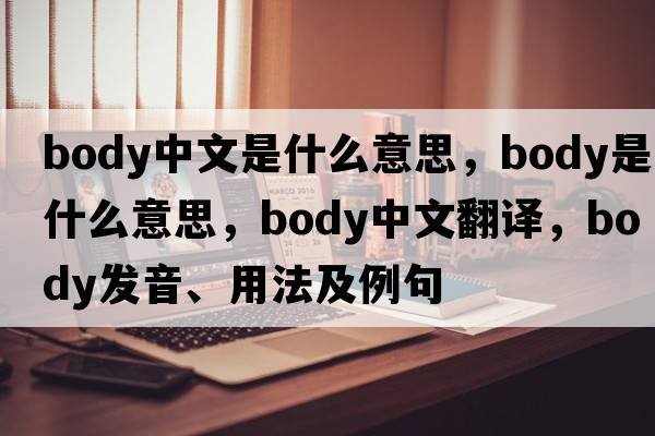 body中文是什么意思，body是什么意思，body中文翻譯，body發(fā)音、用法及例句