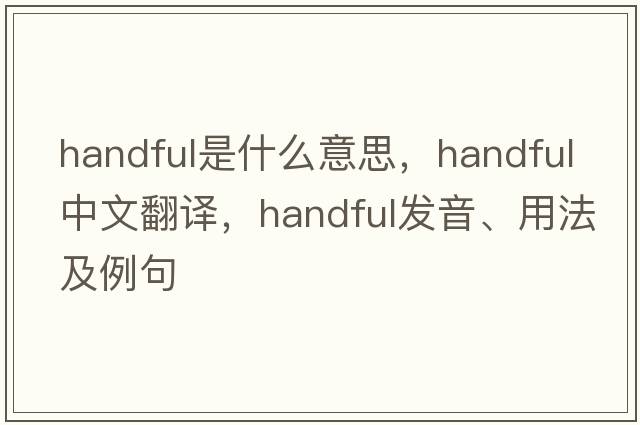 handful是什么意思，handful中文翻譯，handful發(fā)音、用法及例句